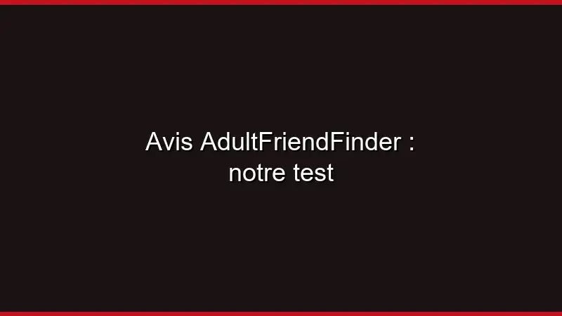 Avis AdultFriendFinder : notre test
