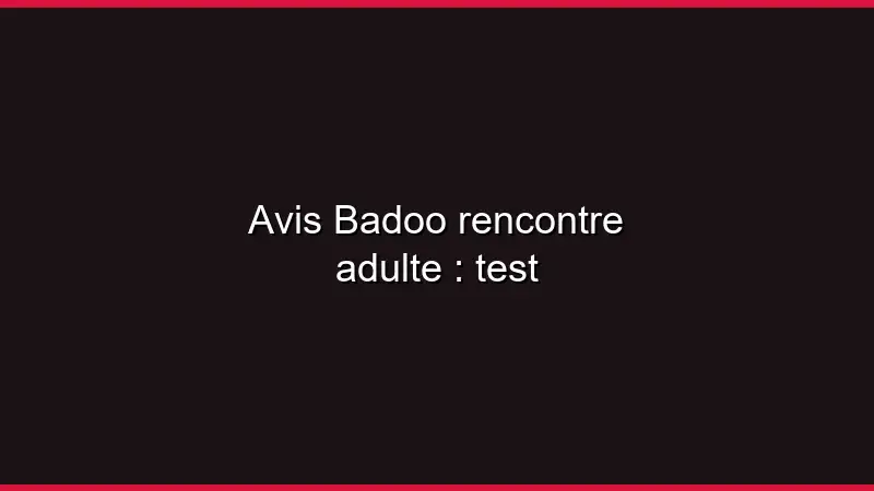 Avis Badoo rencontre adulte : test