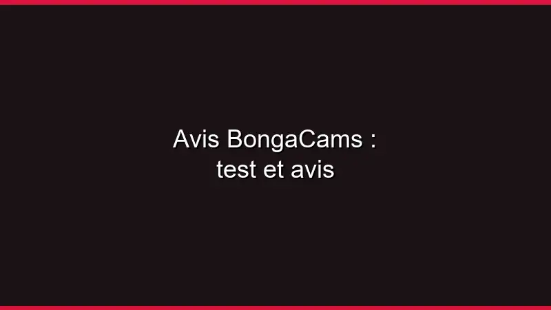 Avis BongaCams : test et avis