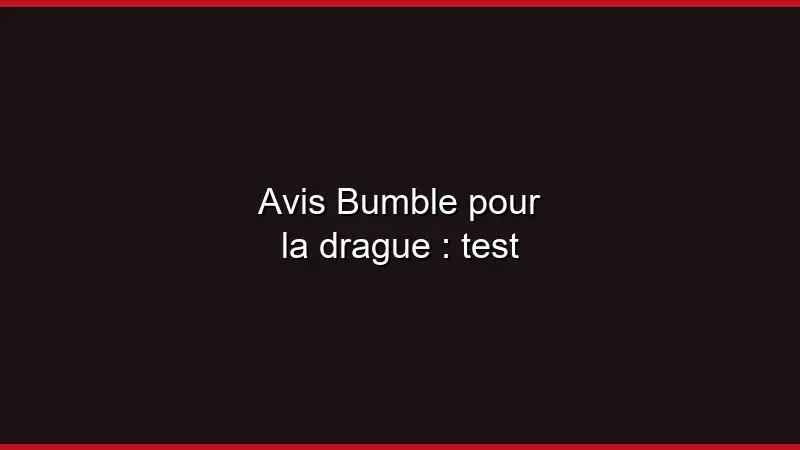 Avis Bumble pour la drague : test