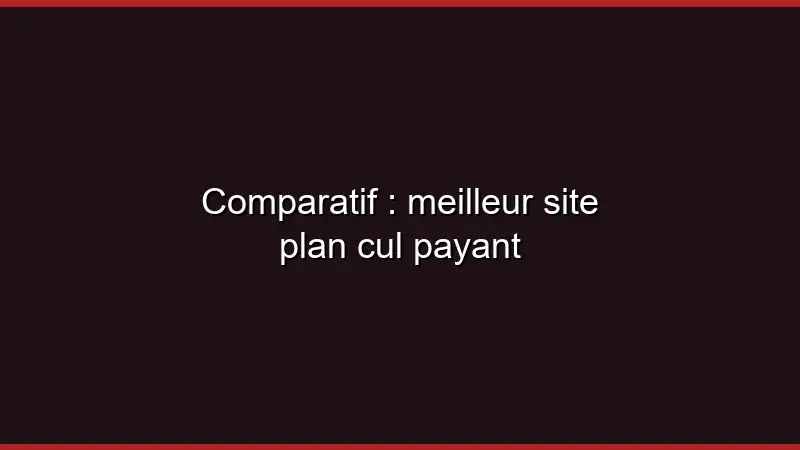 Comparatif : meilleur site plan cul payant