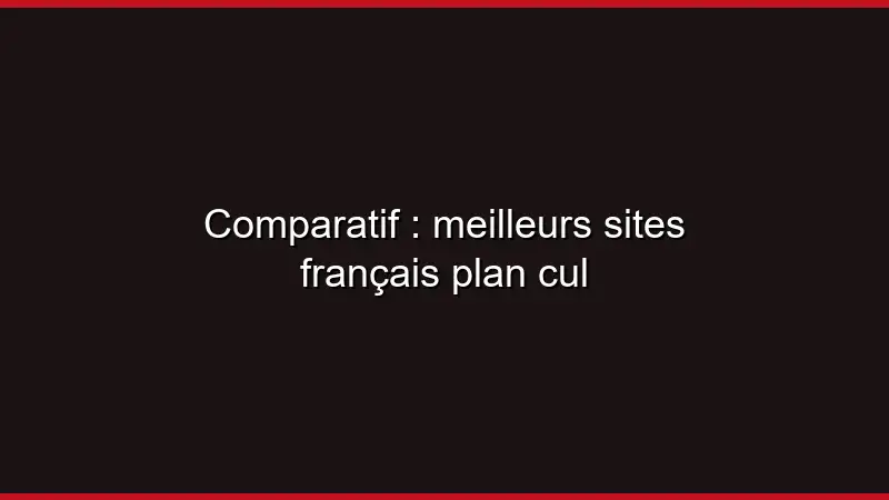 Comparatif : meilleurs sites français plan cul