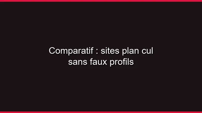 Comparatif : sites plan cul sans faux profils