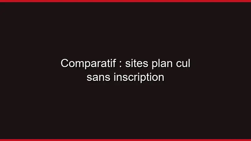 Comparatif : sites plan cul sans inscription
