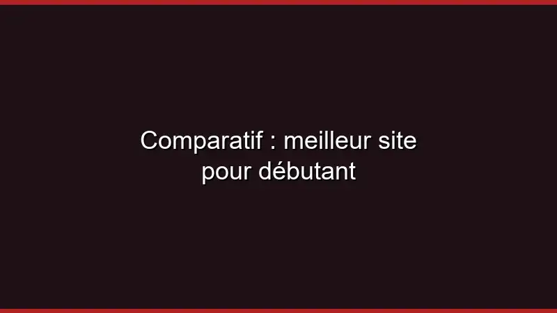 Comparatif : meilleur site pour débutant