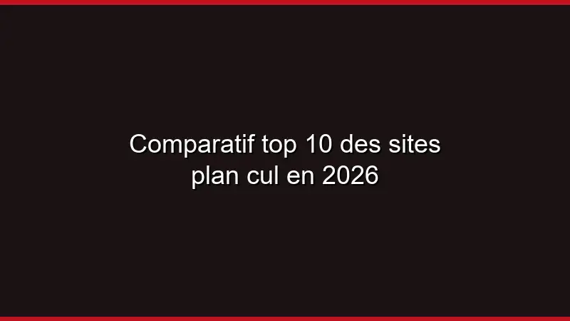 Comparatif top 10 des sites plan cul en 2026