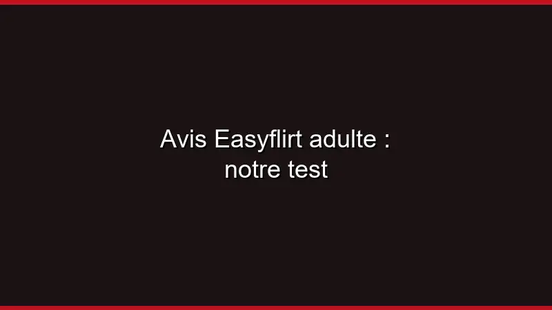 Avis Easyflirt adulte : notre test
