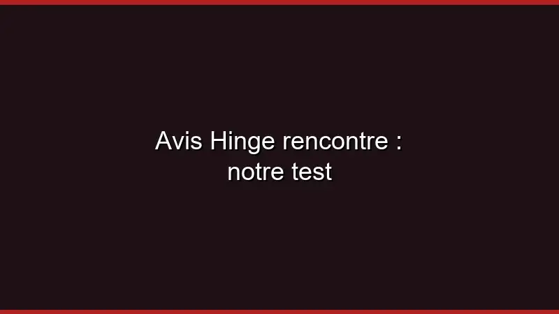 Avis Hinge rencontre : notre test