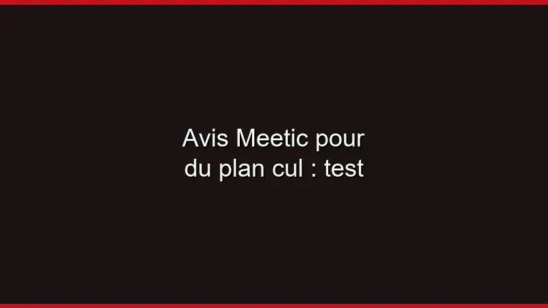 Avis Meetic pour du plan cul : test