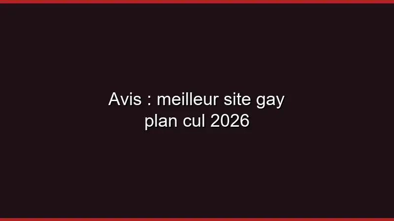 Avis : meilleur site gay plan cul 2026
