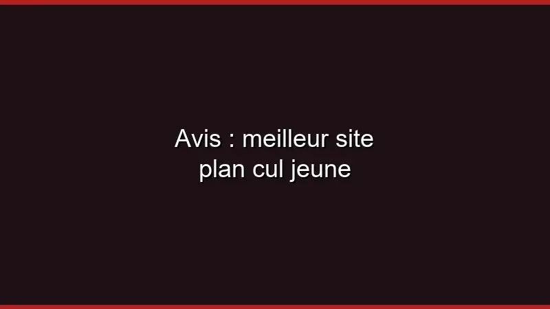 Avis : meilleur site plan cul jeune