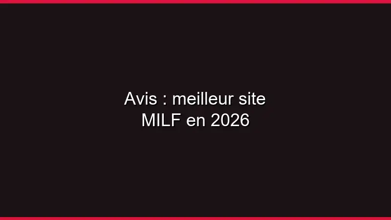 Avis : meilleur site MILF en 2026