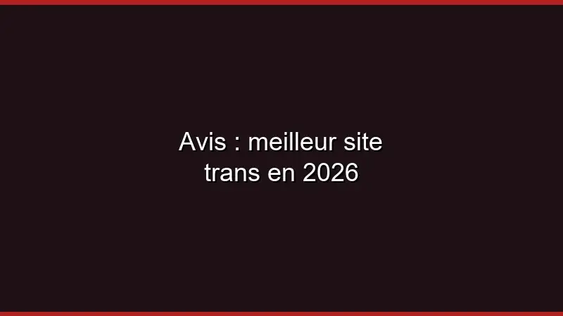 Avis : meilleur site trans en 2026