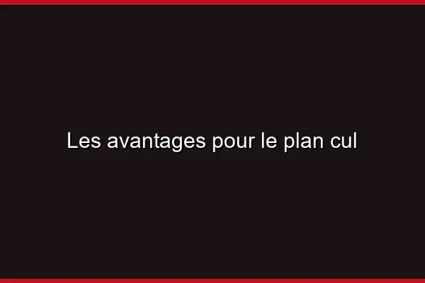 Les avantages pour le plan cul