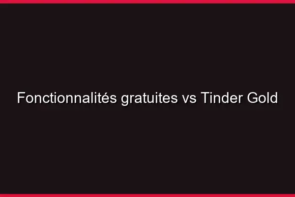 Fonctionnalités gratuites vs Tinder Gold